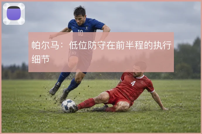 帕尔马：低位防守在前半程的执行细节