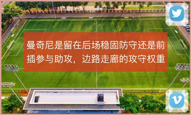 曼奇尼是留在后场稳固防守还是前插参与助攻,边路走廊的攻守权重如何分配