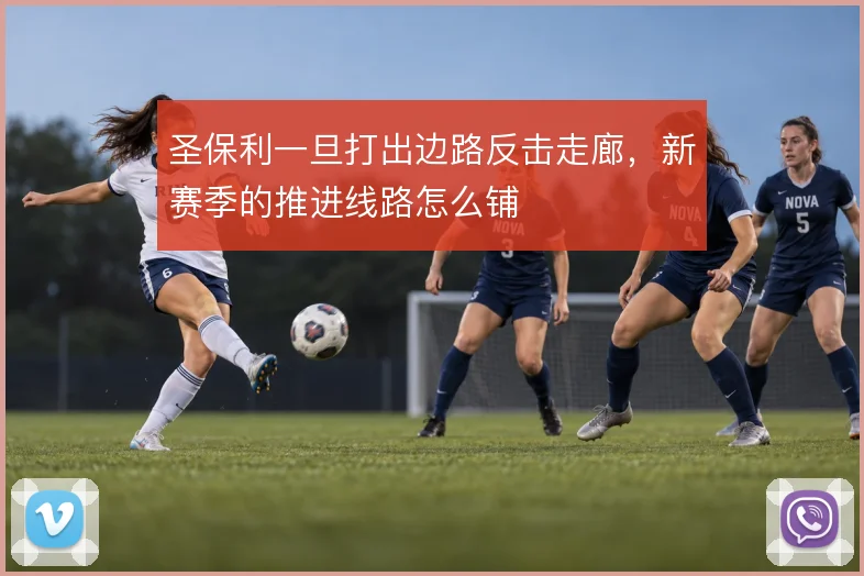 圣保利一旦打出边路反击走廊，新赛季的推进线路怎么铺