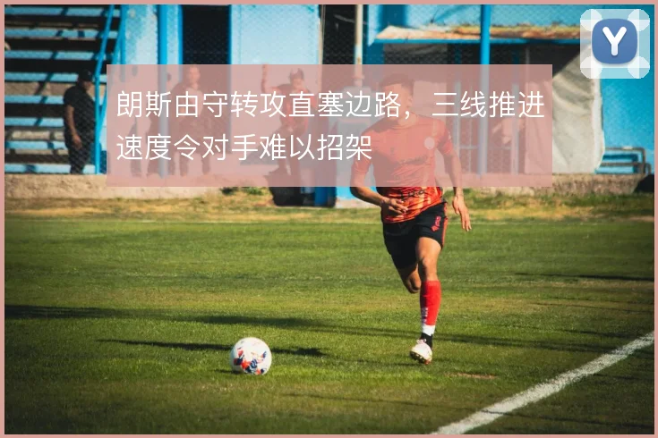 朗斯由守转攻直塞边路,三线推进速度令对手难以招架