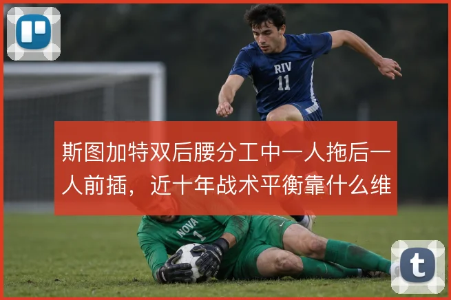 斯图加特双后腰分工中一人拖后一人前插，近十年战术平衡靠什么维持
