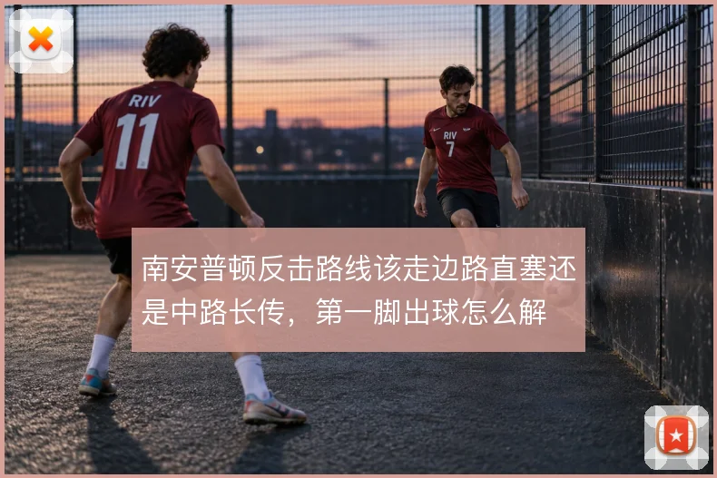 南安普顿反击路线该走边路直塞还是中路长传，第一脚出球怎么解