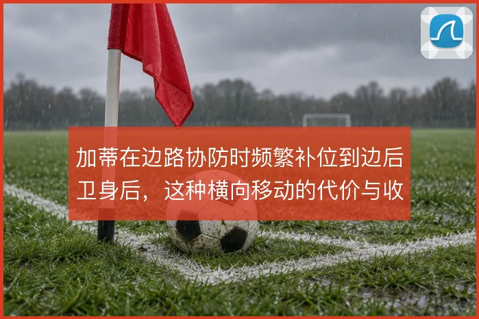 加蒂在边路协防时频繁补位到边后卫身后，这种横向移动的代价与收益怎么算
