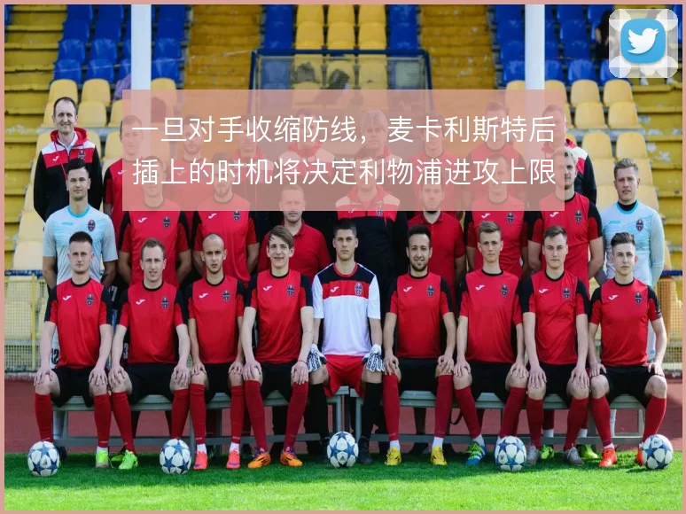 一旦对手收缩防线,麦卡利斯特后插上的时机将决定利物浦进攻上限