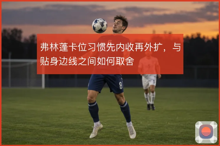 弗林蓬卡位习惯先内收再外扩,与贴身边线之间如何取舍
