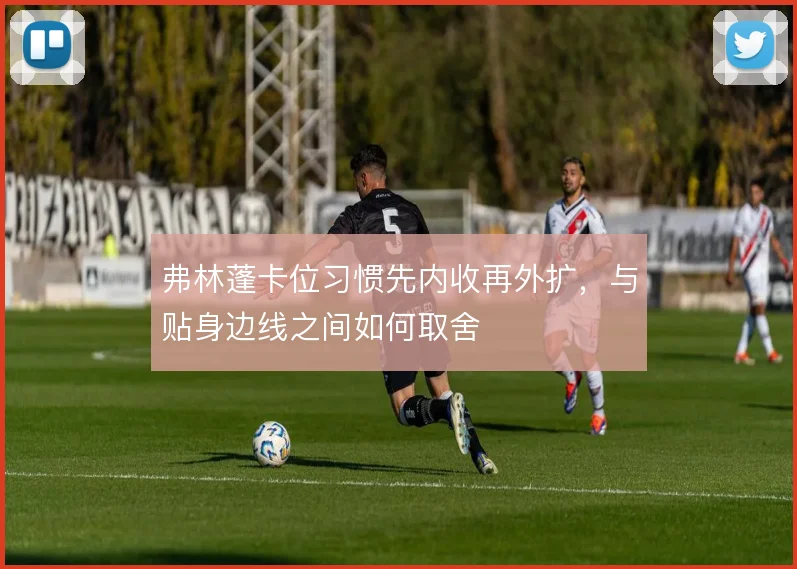 弗林蓬卡位习惯先内收再外扩,与贴身边线之间如何取舍