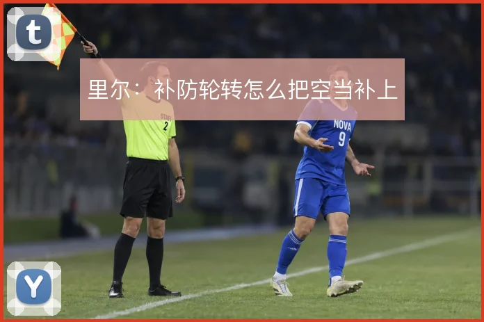 里尔：补防轮转怎么把空当补上