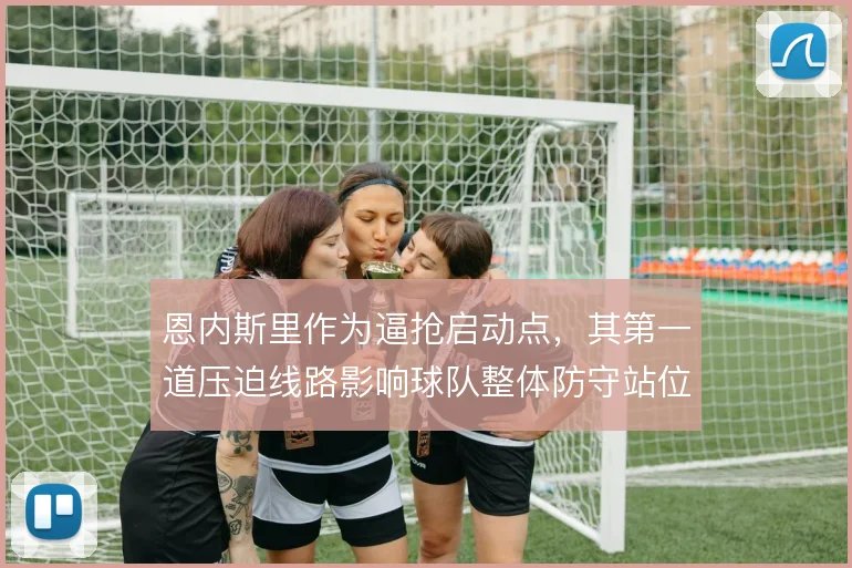 恩内斯里作为逼抢启动点，其第一道压迫线路影响球队整体防守站位