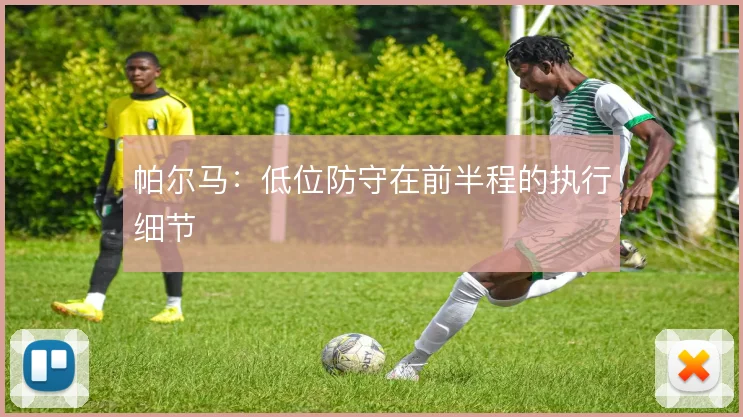 帕尔马：低位防守在前半程的执行细节