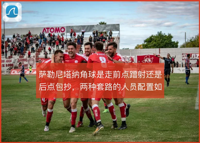萨勒尼塔纳角球是走前点蹭射还是后点包抄，两种套路的人员配置如何取舍