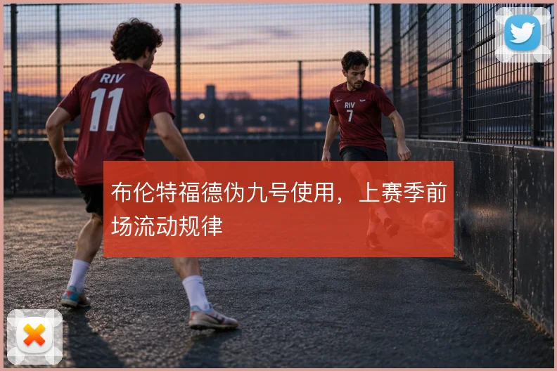 布伦特福德伪九号使用，上赛季前场流动规律