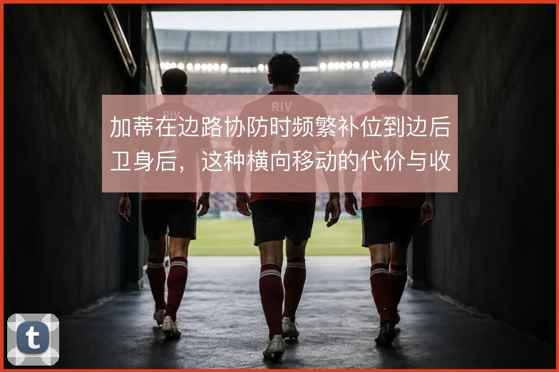 加蒂在边路协防时频繁补位到边后卫身后，这种横向移动的代价与收益怎么算
