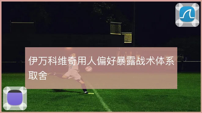 伊万科维奇用人偏好暴露战术体系取舍