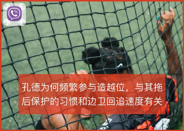 孔德为何频繁参与造越位,与其拖后保护的习惯和边卫回追速度有关