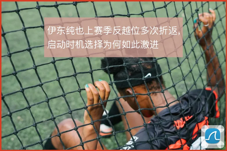 伊东纯也上赛季反越位多次折返,启动时机选择为何如此激进