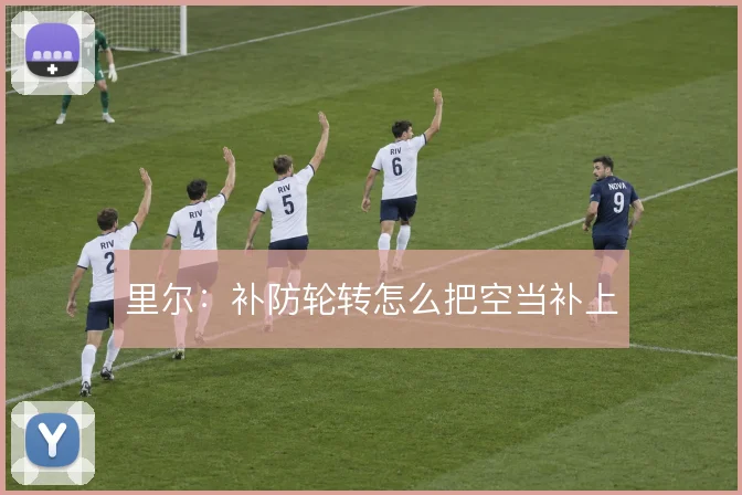 里尔:补防轮转怎么把空当补上