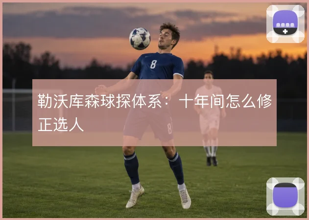 勒沃库森球探体系：十年间怎么修正选人