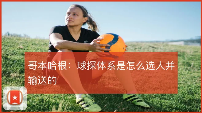 哥本哈根：球探体系是怎么选人并输送的