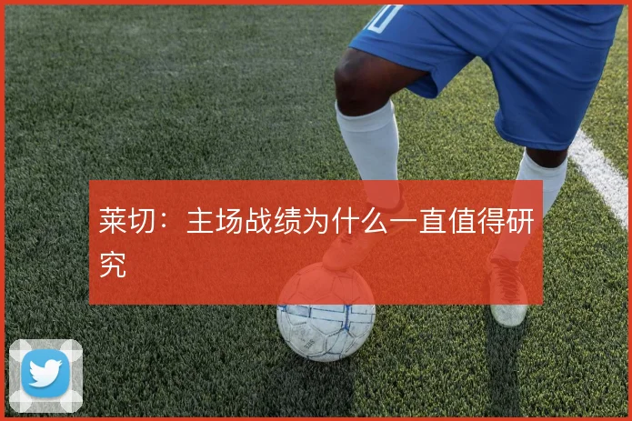 莱切：主场战绩为什么一直值得研究
