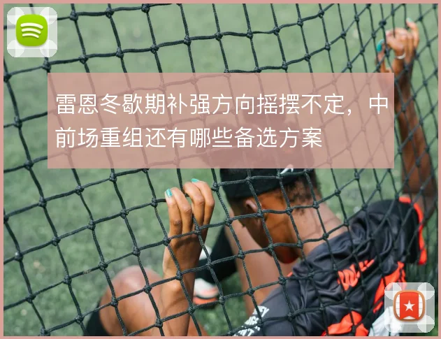 雷恩冬歇期补强方向摇摆不定，中前场重组还有哪些备选方案