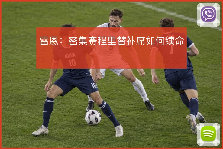 雷恩：密集赛程里替补席如何续命