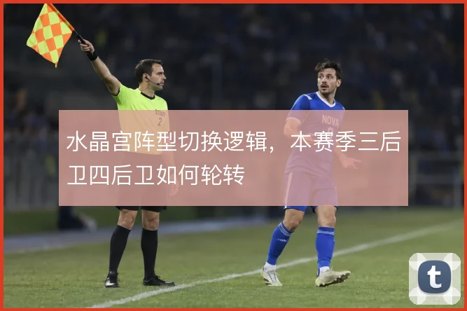 水晶宫阵型切换逻辑,本赛季三后卫四后卫如何轮转