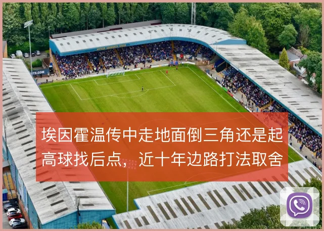 埃因霍温传中走地面倒三角还是起高球找后点，近十年边路打法取舍始终摇摆