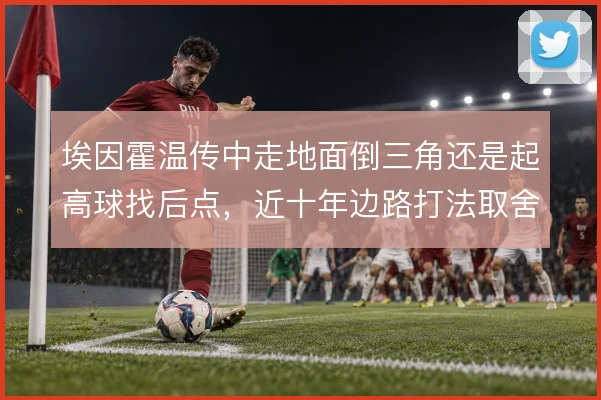 埃因霍温传中走地面倒三角还是起高球找后点,近十年边路打法取舍始终摇摆