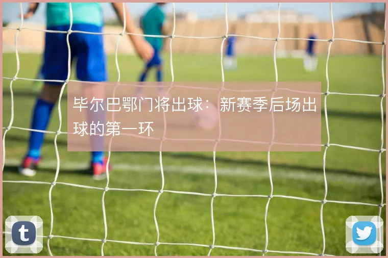 毕尔巴鄂门将出球:新赛季后场出球的第一环