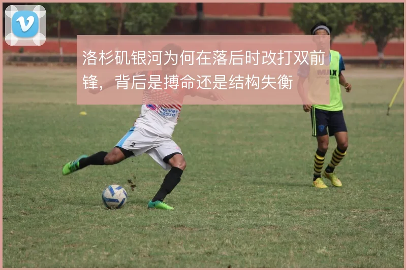 洛杉矶银河为何在落后时改打双前锋,背后是搏命还是结构失衡
