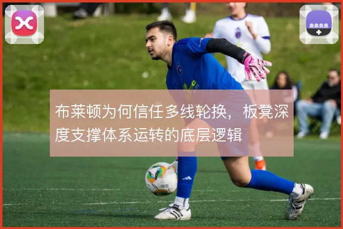 布莱顿为何信任多线轮换,板凳深度支撑体系运转的底层逻辑