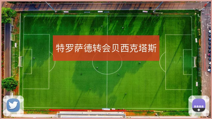 特罗萨德转会贝西克塔斯