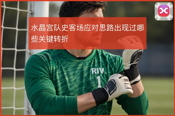 水晶宫队史客场应对思路出现过哪些关键转折