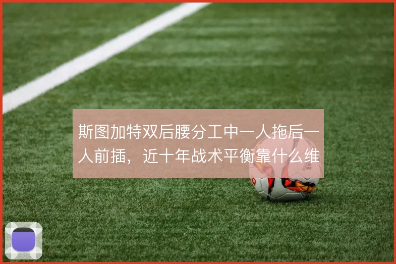 斯图加特双后腰分工中一人拖后一人前插，近十年战术平衡靠什么维持