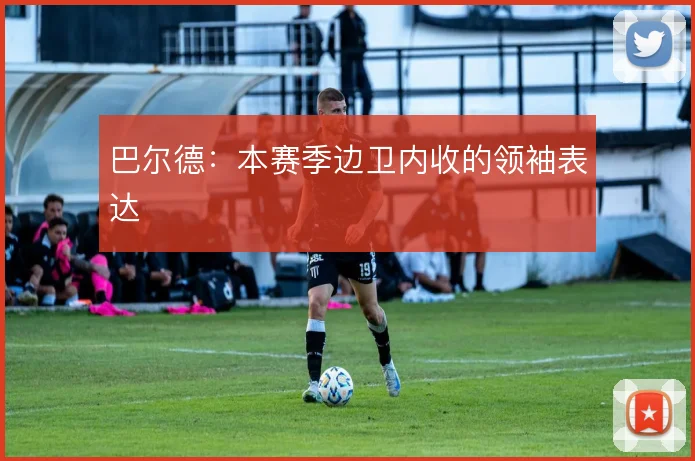 巴尔德：本赛季边卫内收的领袖表达