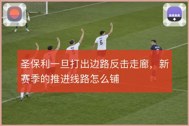 圣保利一旦打出边路反击走廊,新赛季的推进线路怎么铺