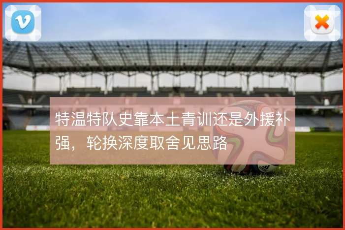 特温特队史靠本土青训还是外援补强,轮换深度取舍见思路