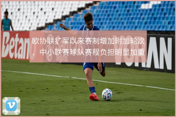 欧协联扩军以来赛制增加附加轮次,中小联赛球队赛程负担明显加重