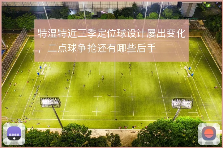 特温特近三季定位球设计屡出变化,二点球争抢还有哪些后手