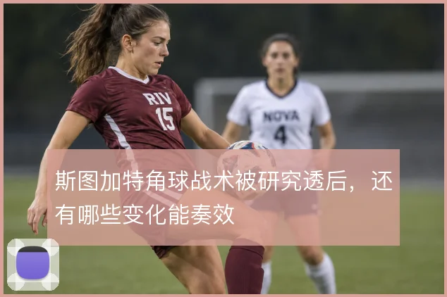 斯图加特角球战术被研究透后,还有哪些变化能奏效
