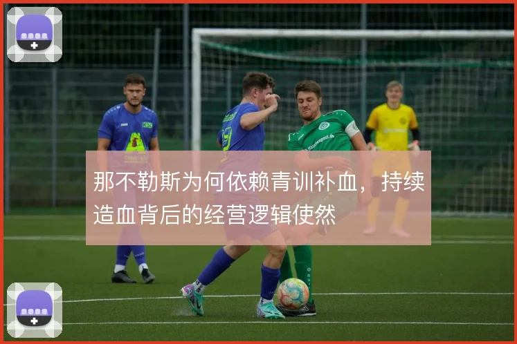 那不勒斯为何依赖青训补血,持续造血背后的经营逻辑使然