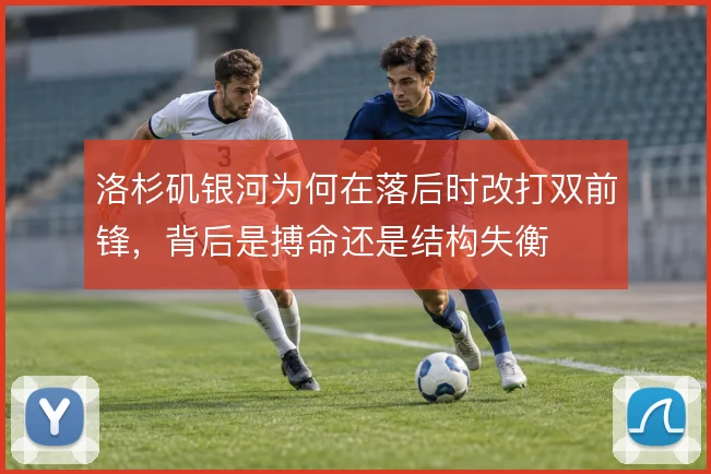 洛杉矶银河为何在落后时改打双前锋,背后是搏命还是结构失衡
