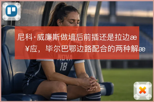 尼科·威廉斯做墙后前插还是拉边接应,毕尔巴鄂边路配合的两种解法