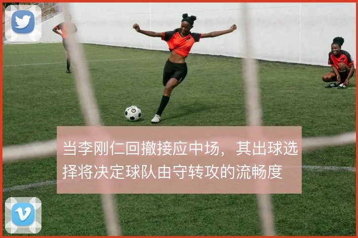 当李刚仁回撤接应中场，其出球选择将决定球队由守转攻的流畅度