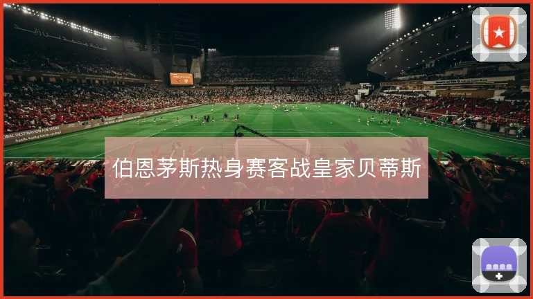 伯恩茅斯热身赛客战皇家贝蒂斯