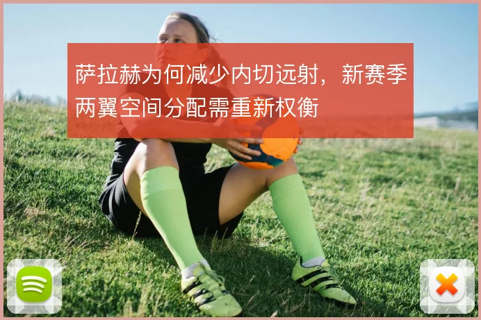 萨拉赫为何减少内切远射,新赛季两翼空间分配需重新权衡