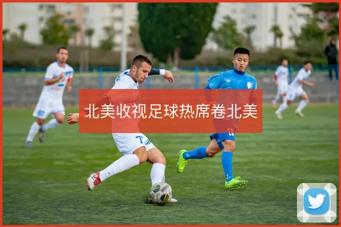 北美收视足球热席卷北美