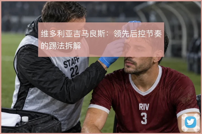 维多利亚吉马良斯:领先后控节奏的踢法拆解