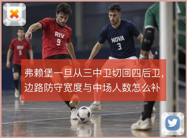 弗赖堡一旦从三中卫切回四后卫,边路防守宽度与中场人数怎么补