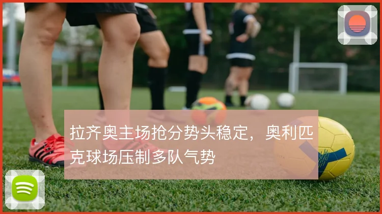 拉齐奥主场抢分势头稳定,奥利匹克球场压制多队气势